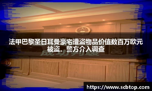 法甲巴黎圣日耳曼豪宅遭盗物品价值数百万欧元被盗，警方介入调查