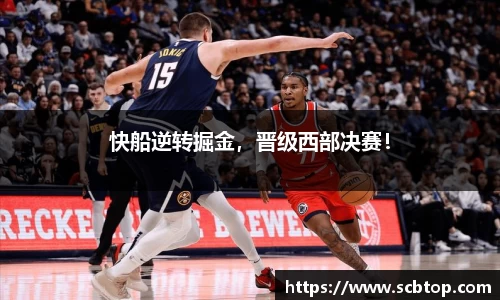 快船逆转掘金，晋级西部决赛！