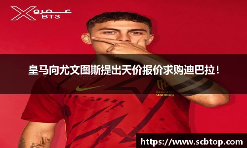 皇马向尤文图斯提出天价报价求购迪巴拉！