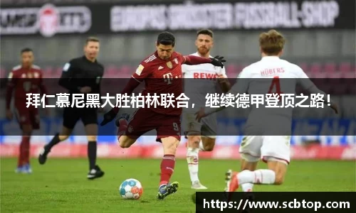 拜仁慕尼黑大胜柏林联合，继续德甲登顶之路！