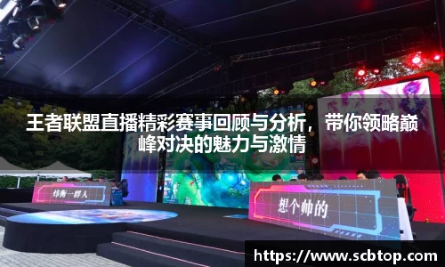 王者联盟直播精彩赛事回顾与分析，带你领略巅峰对决的魅力与激情