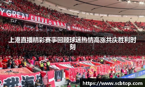 上港直播精彩赛事回顾球迷热情高涨共庆胜利时刻