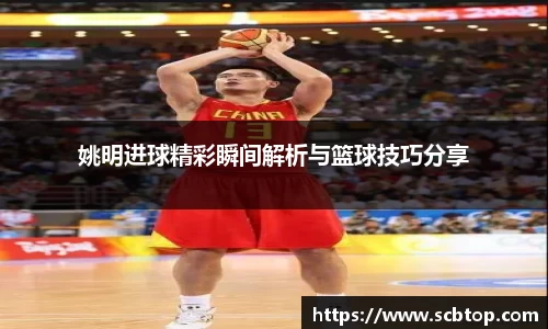 姚明进球精彩瞬间解析与篮球技巧分享