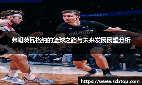 弗朗茨瓦格纳的篮球之路与未来发展展望分析