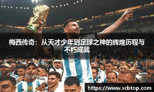 梅西传奇：从天才少年到足球之神的辉煌历程与不朽成就