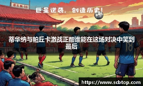蒂华纳与帕丘卡激战正酣谁能在这场对决中笑到最后