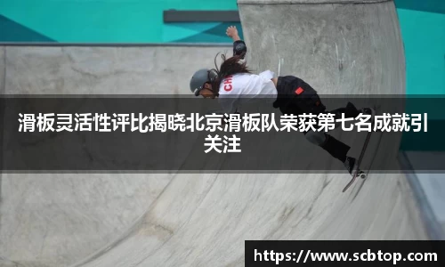 滑板灵活性评比揭晓北京滑板队荣获第七名成就引关注